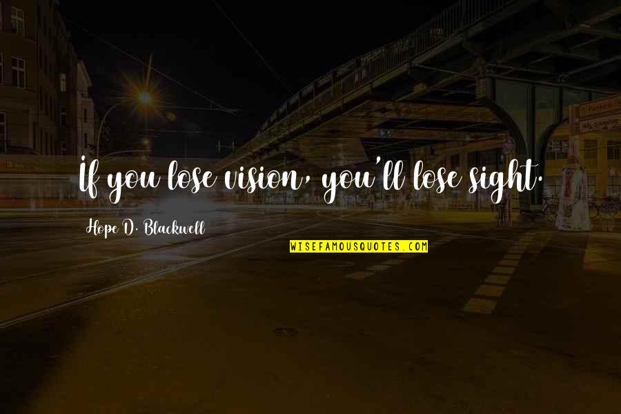 Vision Of Hope Quotes By Hope D. Blackwell: If you lose vision, you'll lose sight. Vision Of Hope Quotes By Hope D. Blackwell: If you lose vision, you'll lose sight.