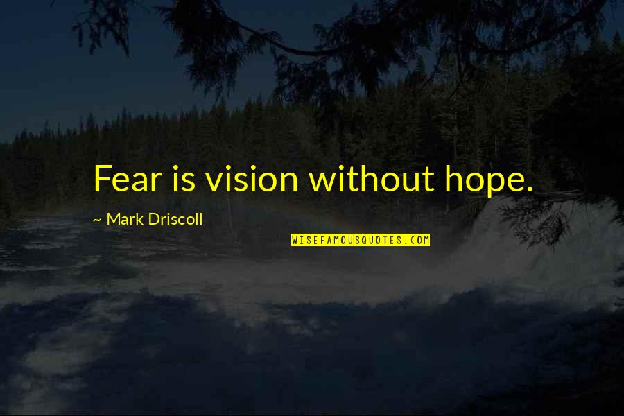 Vision Of Hope Quotes By Mark Driscoll: Fear is vision without hope. Vision Of Hope Quotes By Mark Driscoll: Fear is vision without hope.