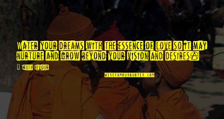 Vision Of Love Quotes By Truth Devour: Water your dreams with the essence of love