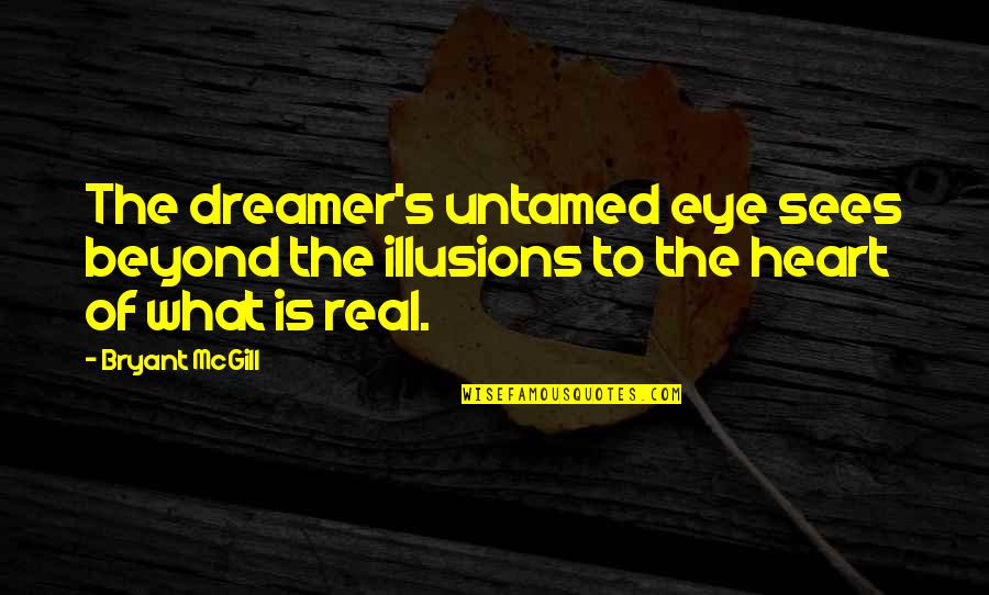 Vision Of The Heart Quotes By Bryant McGill: The dreamer's untamed eye sees beyond the illusions