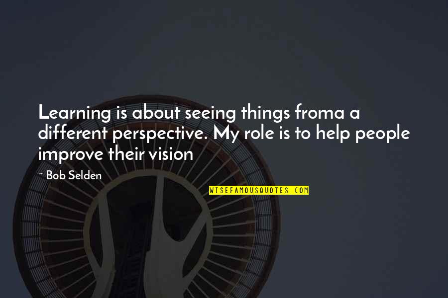 Vision Perspective Quotes By Bob Selden: Learning is about seeing things froma a different