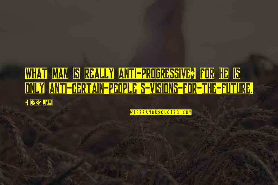 Vision Perspective Quotes By Criss Jami: What man is really anti-progressive? For he is