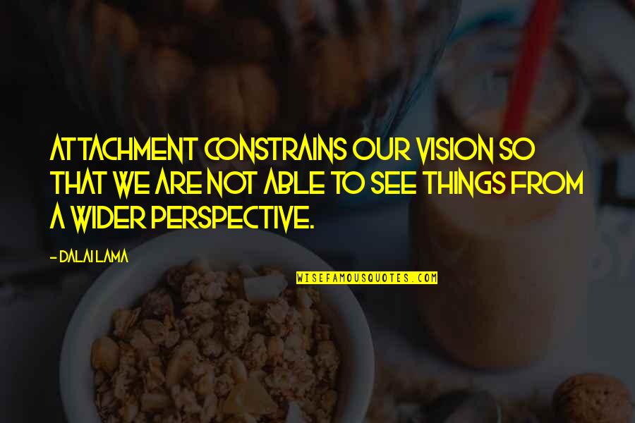 Vision Perspective Quotes By Dalai Lama: Attachment constrains our vision so that we are