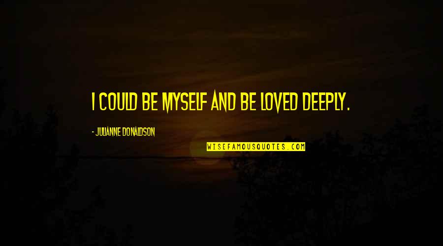 Vision Pulls Quotes By Julianne Donaldson: I could be myself and be loved deeply. Vision Pulls Quotes By Julianne Donaldson: I could be myself and be loved deeply.