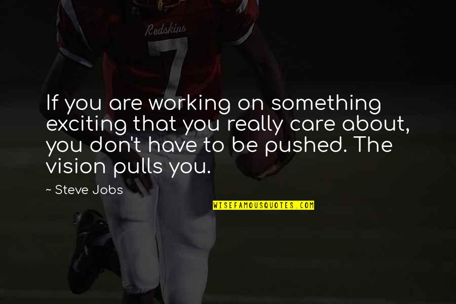 Vision Pulls Quotes By Steve Jobs: If you are working on something exciting that Vision Pulls Quotes By Steve Jobs: If you are working on something exciting that