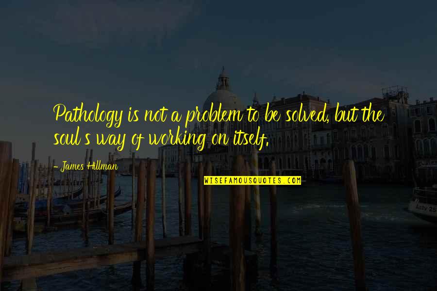 Vision Quest Inspirational Quotes By James Hillman: Pathology is not a problem to be solved,