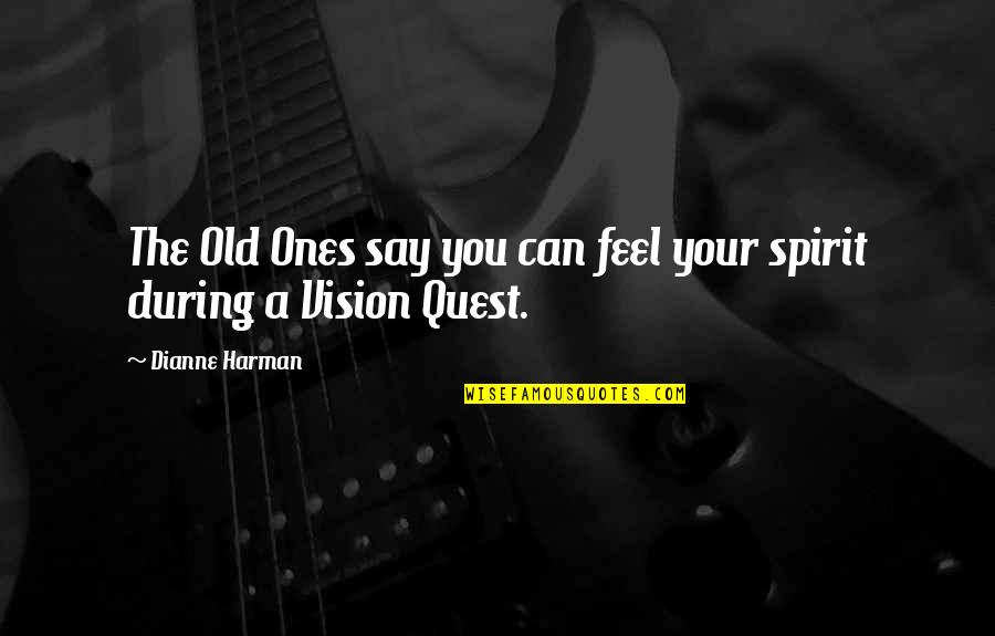 Vision Quest Quotes By Dianne Harman: The Old Ones say you can feel your