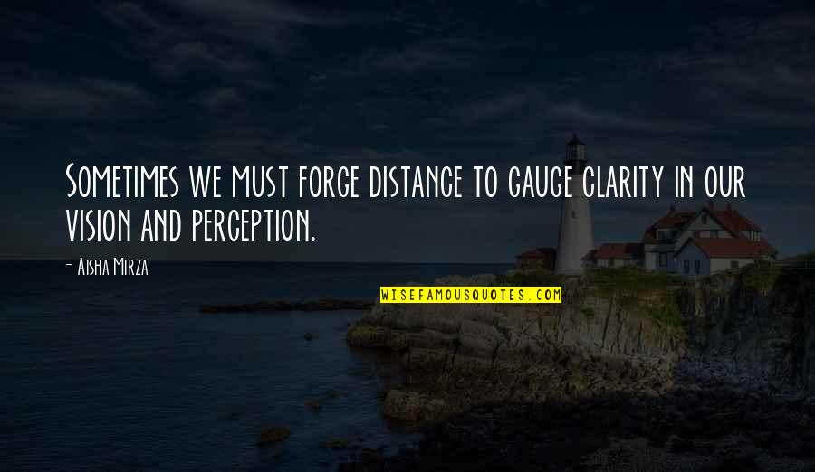Vision Quotes Quotes By Aisha Mirza: Sometimes we must forge distance to gauge clarity