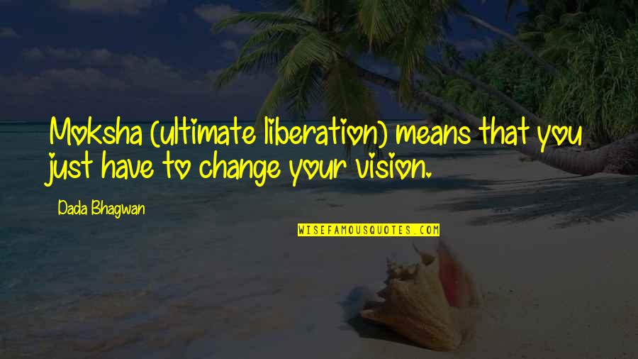 Vision Quotes Quotes By Dada Bhagwan: Moksha (ultimate liberation) means that you just have