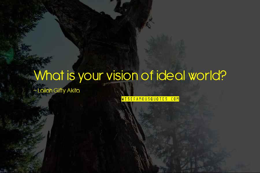 Vision Quotes Quotes By Lailah Gifty Akita: What is your vision of ideal world?