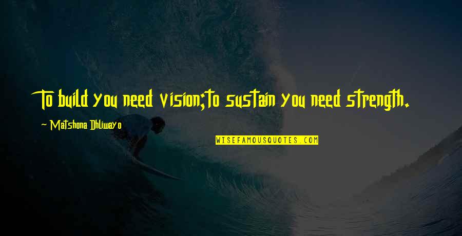 Vision Quotes Quotes By Matshona Dhliwayo: To build you need vision;to sustain you need