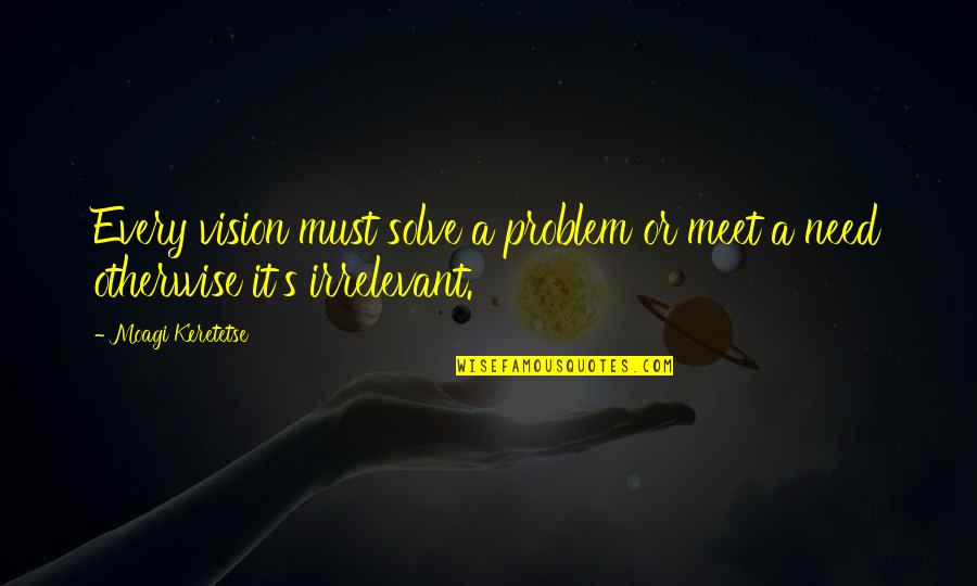 Vision Quotes Quotes By Moagi Keretetse: Every vision must solve a problem or meet