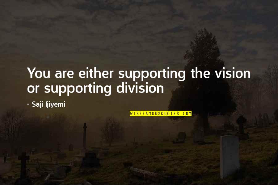 Vision Quotes Quotes By Saji Ijiyemi: You are either supporting the vision or supporting