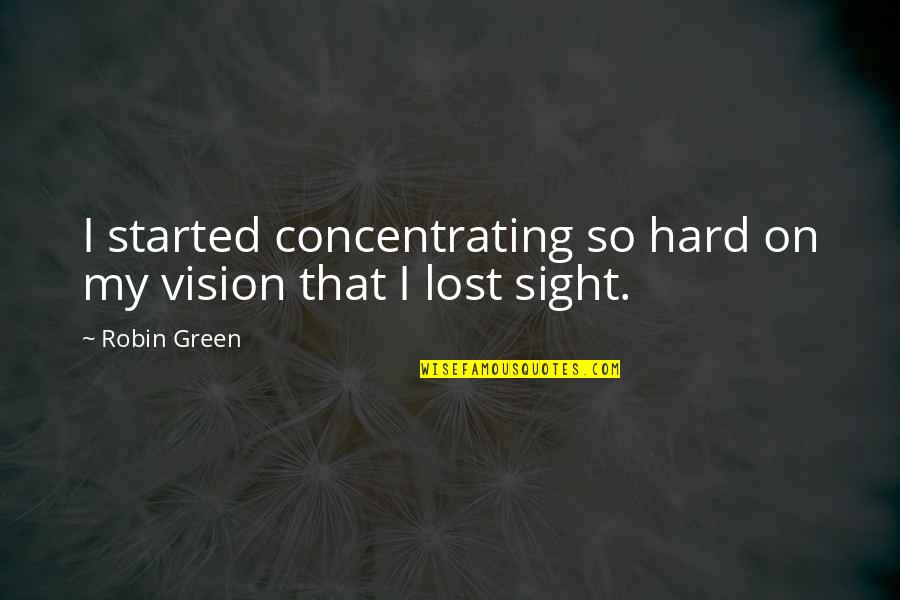 Vision Sight Quotes By Robin Green: I started concentrating so hard on my vision