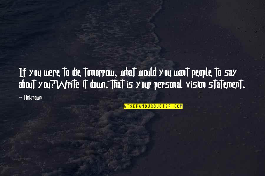 Vision Statement Quotes By Unknown: If you were to die tomorrow, what would