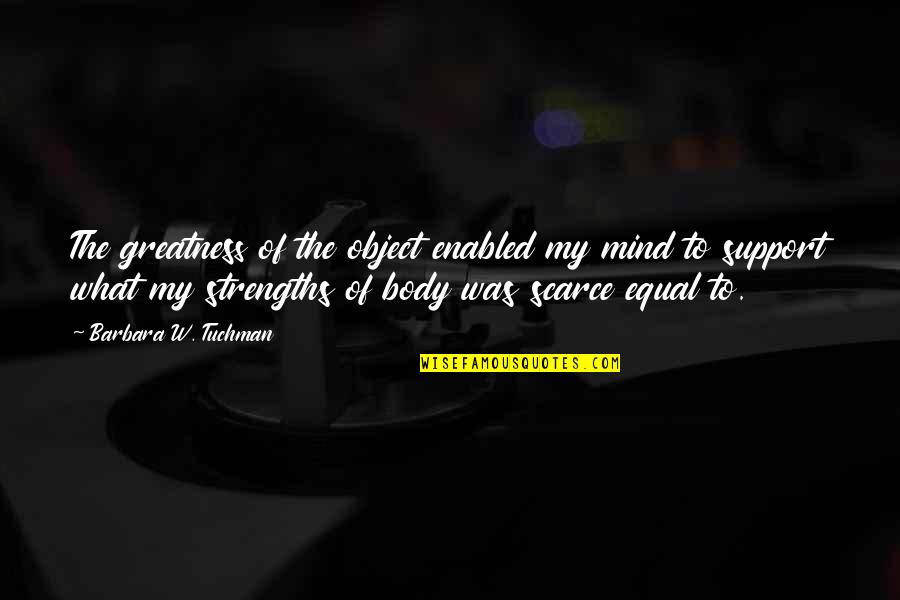 Vision That Body Quotes By Barbara W. Tuchman: The greatness of the object enabled my mind Vision That Body Quotes By Barbara W. Tuchman: The greatness of the object enabled my mind
