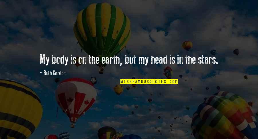 Vision That Body Quotes By Ruth Gordon: My body is on the earth, but my Vision That Body Quotes By Ruth Gordon: My body is on the earth, but my