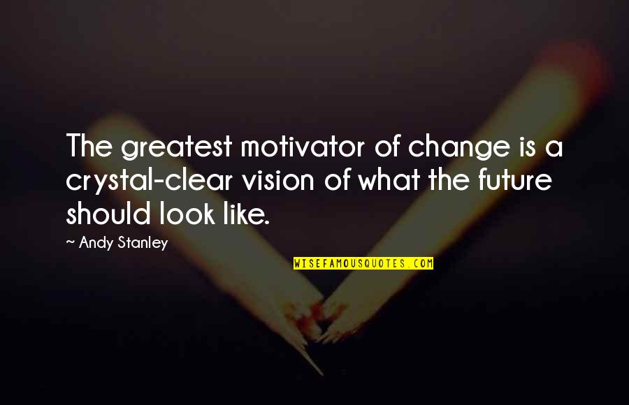 Vision That Looks Quotes By Andy Stanley: The greatest motivator of change is a crystal-clear Vision That Looks Quotes By Andy Stanley: The greatest motivator of change is a crystal-clear