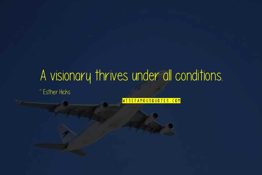 Vision Visionary Quotes By Esther Hicks: A visionary thrives under all conditions.