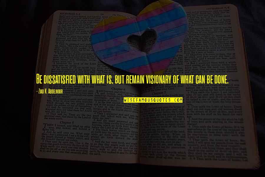 Vision Visionary Quotes By Ziad K. Abdelnour: Be dissatisfied with what is, but remain visionary Vision Visionary Quotes By Ziad K. Abdelnour: Be dissatisfied with what is, but remain visionary