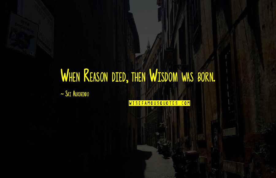 Vision Which Lobe Quotes By Sri Aurobindo: When Reason died, then Wisdom was born. Vision Which Lobe Quotes By Sri Aurobindo: When Reason died, then Wisdom was born.