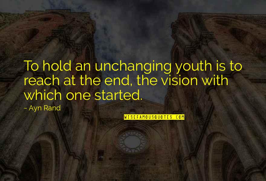 Vision Which Quotes By Ayn Rand: To hold an unchanging youth is to reach