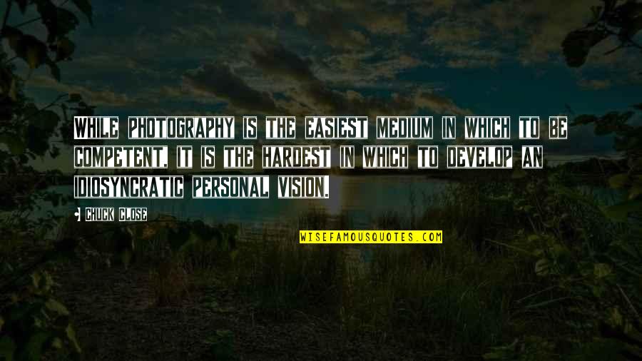 Vision Which Quotes By Chuck Close: While photography is the easiest medium in which