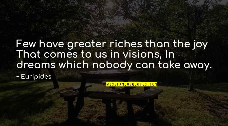 Vision Which Quotes By Euripides: Few have greater riches than the joy That