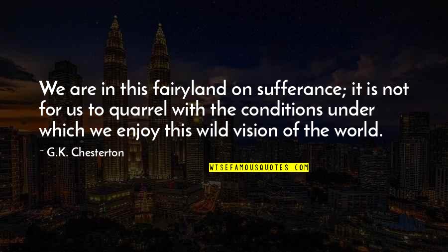 Vision Which Quotes By G.K. Chesterton: We are in this fairyland on sufferance; it