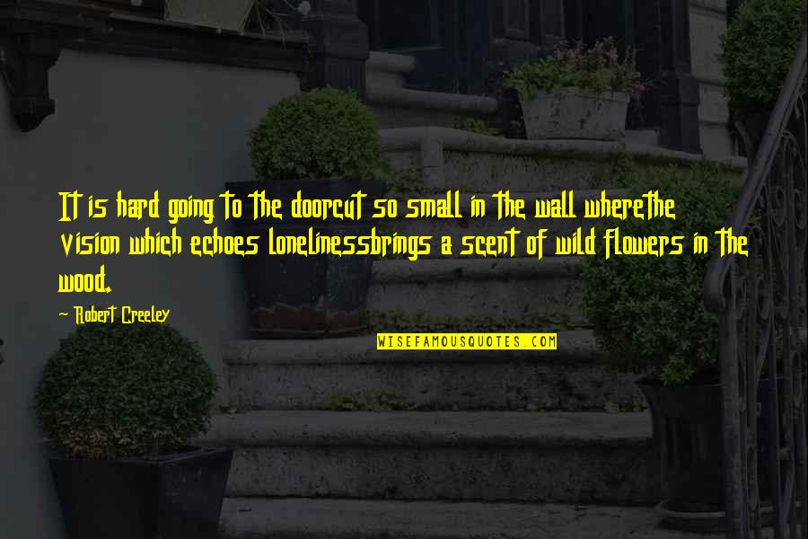 Vision Which Quotes By Robert Creeley: It is hard going to the doorcut so