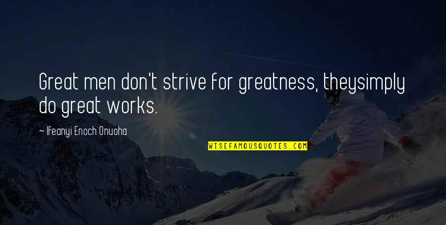 Vision Works Quotes By Ifeanyi Enoch Onuoha: Great men don't strive for greatness, theysimply do