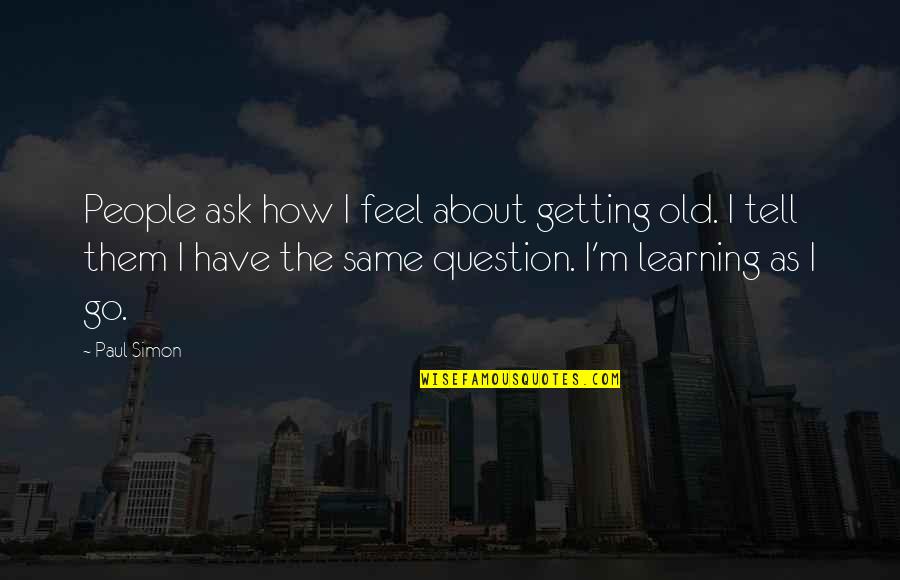 Visionalist Quotes By Paul Simon: People ask how I feel about getting old. Visionalist Quotes By Paul Simon: People ask how I feel about getting old.