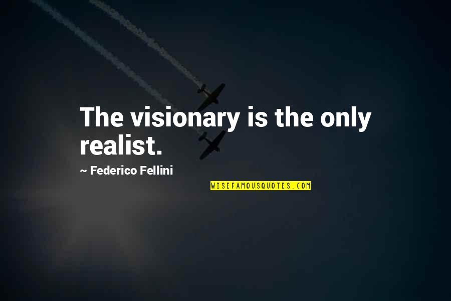 Visionaries Quotes By Federico Fellini: The visionary is the only realist.