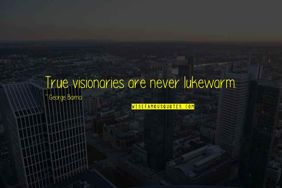 Visionaries Quotes By George Barna: True visionaries are never lukewarm.