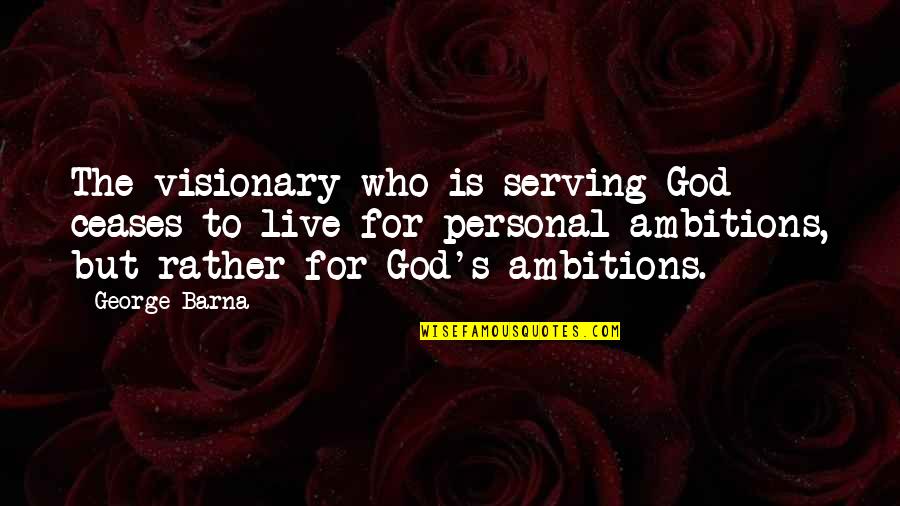 Visionaries Quotes By George Barna: The visionary who is serving God ceases to
