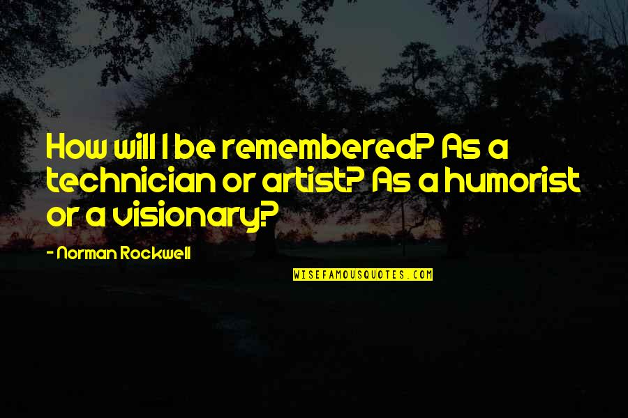 Visionaries Quotes By Norman Rockwell: How will I be remembered? As a technician