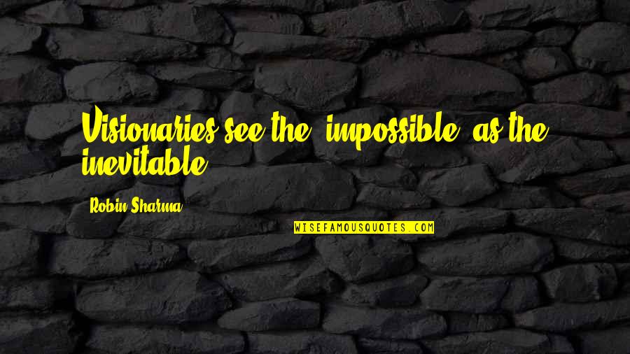 Visionaries Quotes By Robin Sharma: Visionaries see the "impossible" as the inevitable.