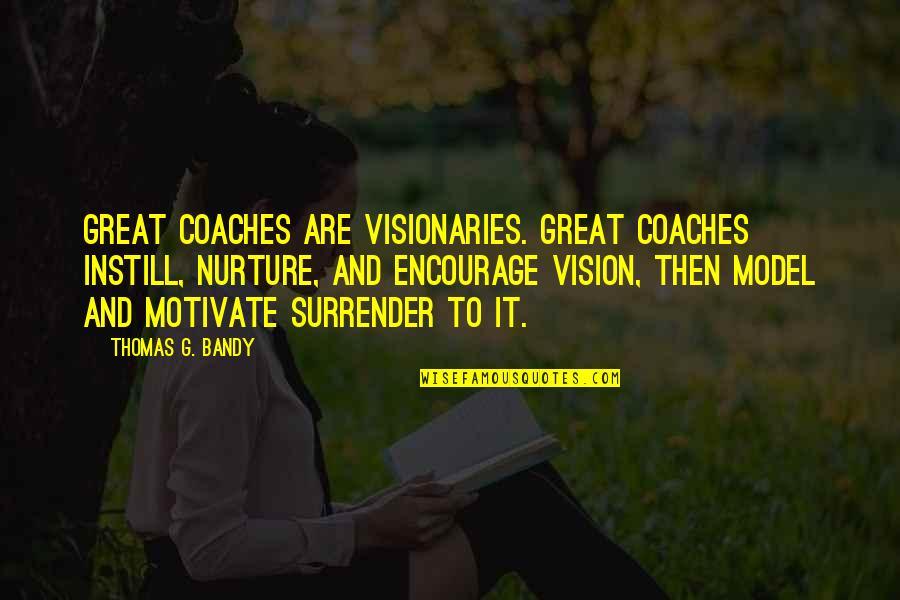 Visionaries Quotes By Thomas G. Bandy: Great coaches are visionaries. Great coaches instill, nurture,