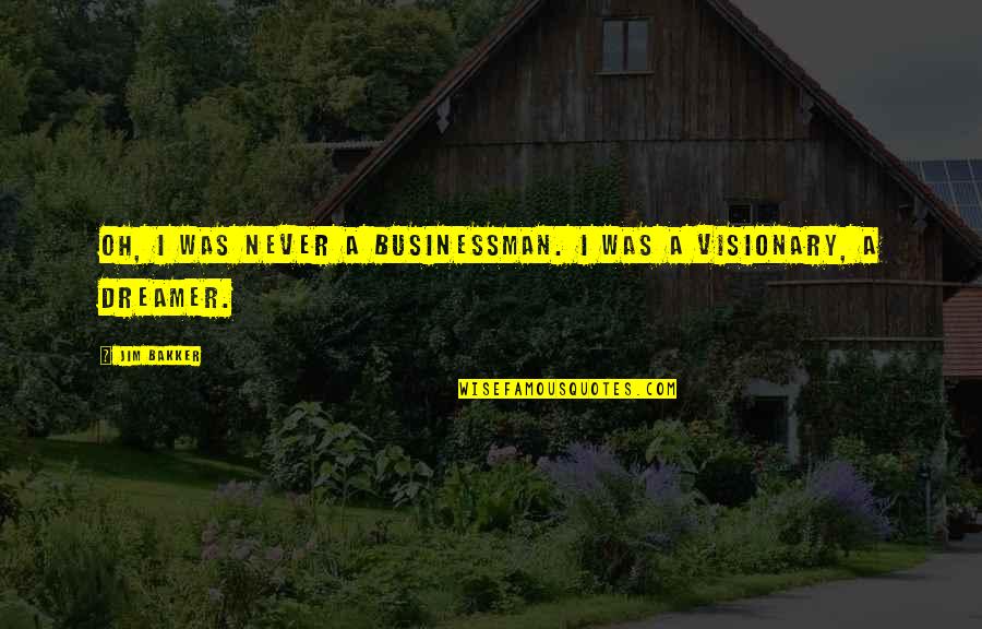 Visionary Quotes By Jim Bakker: Oh, I was never a businessman. I was