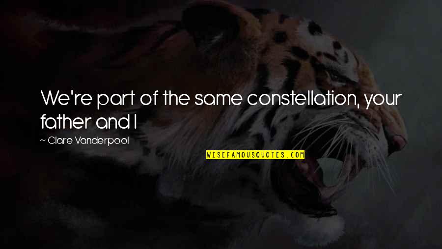 Visioneering Book Quotes By Clare Vanderpool: We're part of the same constellation, your father Visioneering Book Quotes By Clare Vanderpool: We're part of the same constellation, your father