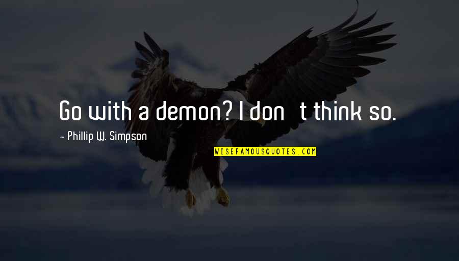 Visionex Quotes By Phillip W. Simpson: Go with a demon? I don't think so. Visionex Quotes By Phillip W. Simpson: Go with a demon? I don't think so.