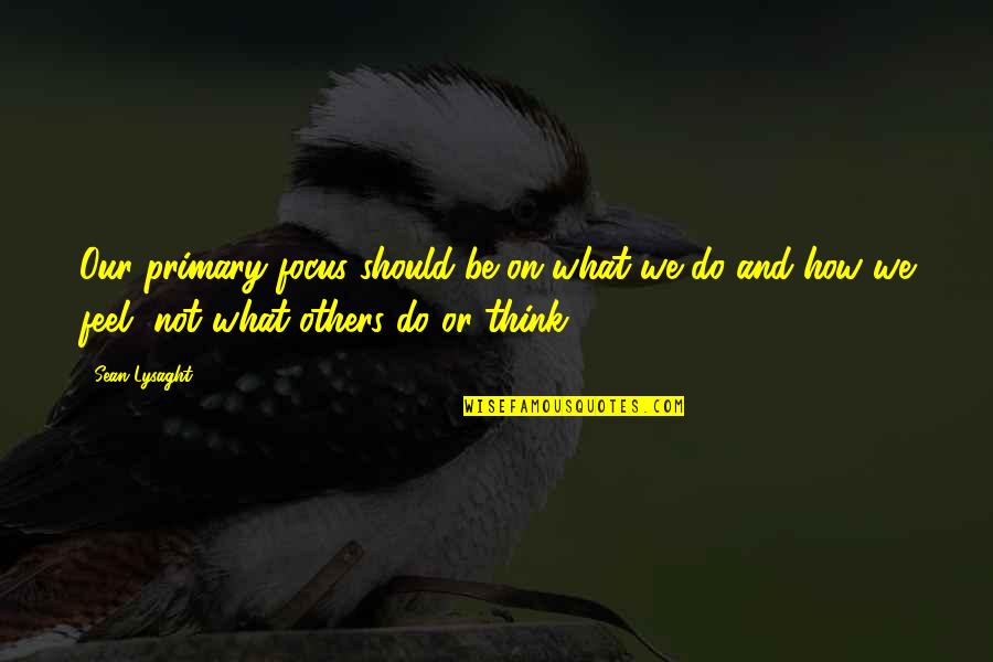 Visionex Quotes By Sean Lysaght: Our primary focus should be on what we Visionex Quotes By Sean Lysaght: Our primary focus should be on what we