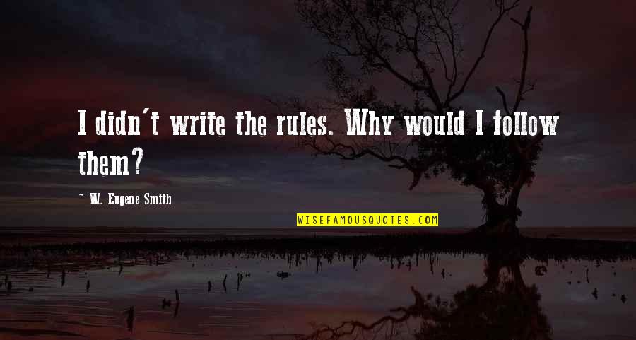 Visionex Quotes By W. Eugene Smith: I didn't write the rules. Why would I Visionex Quotes By W. Eugene Smith: I didn't write the rules. Why would I