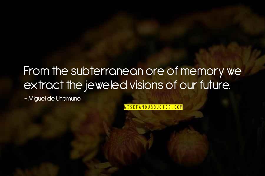 Visions Of The Future Quotes By Miguel De Unamuno: From the subterranean ore of memory we extract