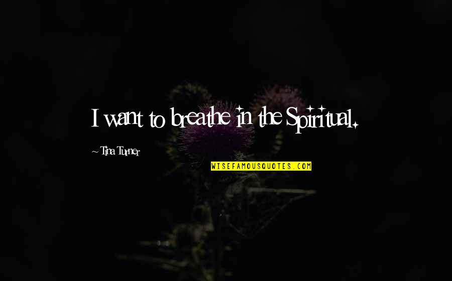 Visit Hell Quotes By Tina Turner: I want to breathe in the Spiritual. Visit Hell Quotes By Tina Turner: I want to breathe in the Spiritual.