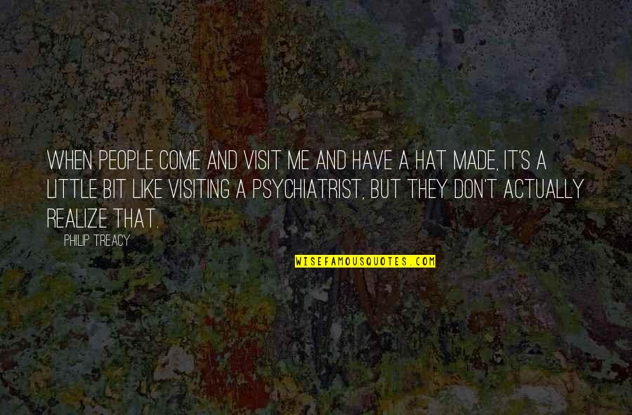 Visit Me Quotes By Philip Treacy: When people come and visit me and have Visit Me Quotes By Philip Treacy: When people come and visit me and have