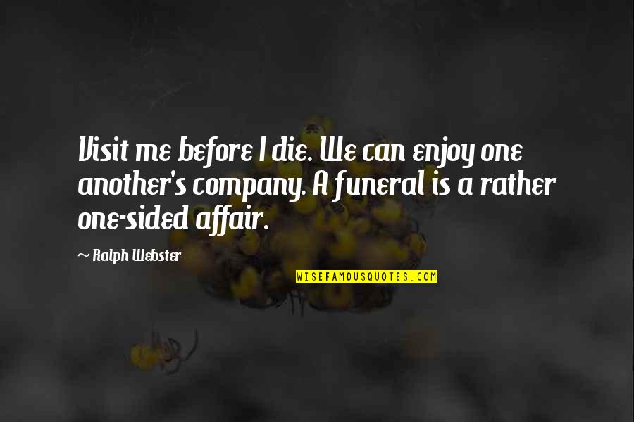 Visit Me Quotes By Ralph Webster: Visit me before I die. We can enjoy Visit Me Quotes By Ralph Webster: Visit me before I die. We can enjoy