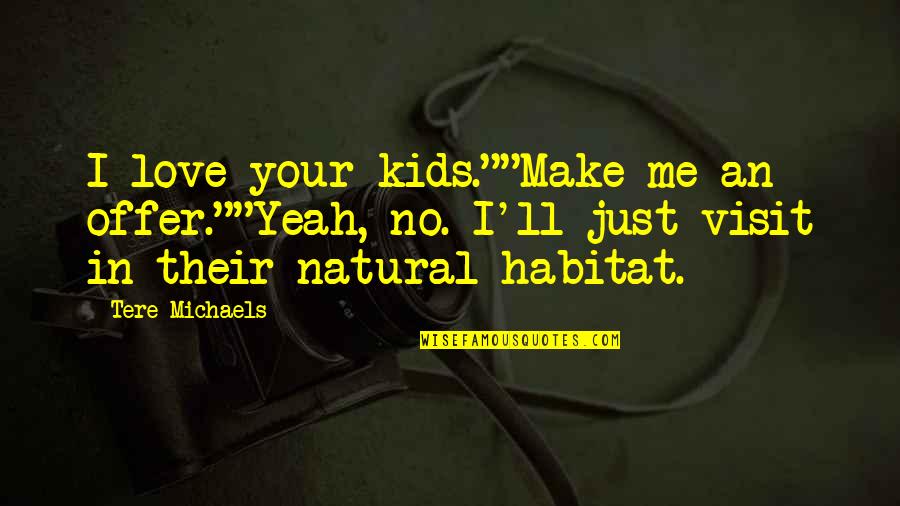 Visit Me Quotes By Tere Michaels: I love your kids.""Make me an offer.""Yeah, no. Visit Me Quotes By Tere Michaels: I love your kids.""Make me an offer.""Yeah, no.