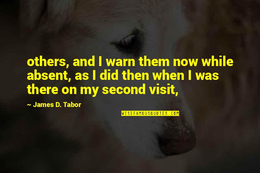 Visit Quotes By James D. Tabor: others, and I warn them now while absent,