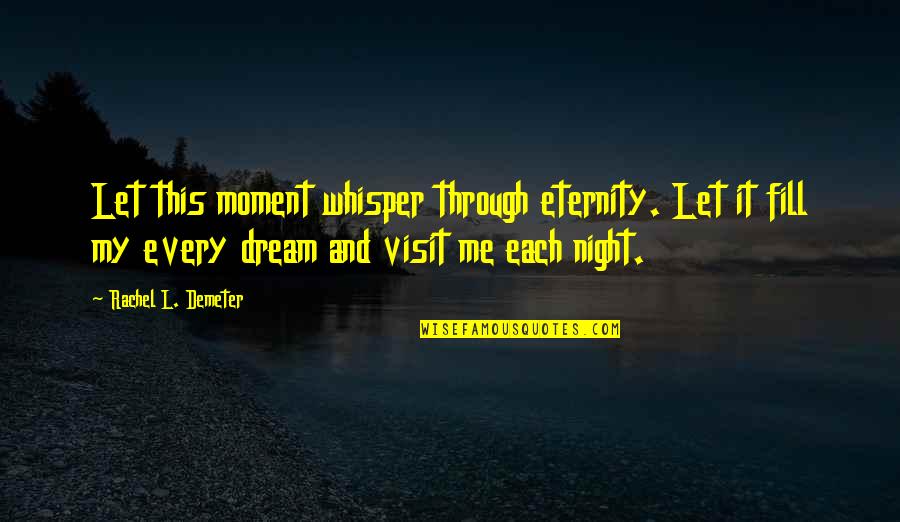 Visit Quotes By Rachel L. Demeter: Let this moment whisper through eternity. Let it